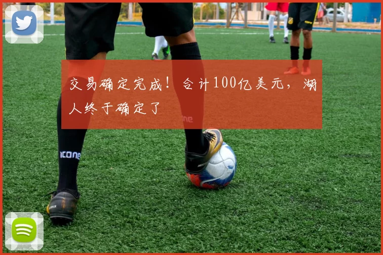 交易确定完成！合计100亿美元，湖人终于确定了