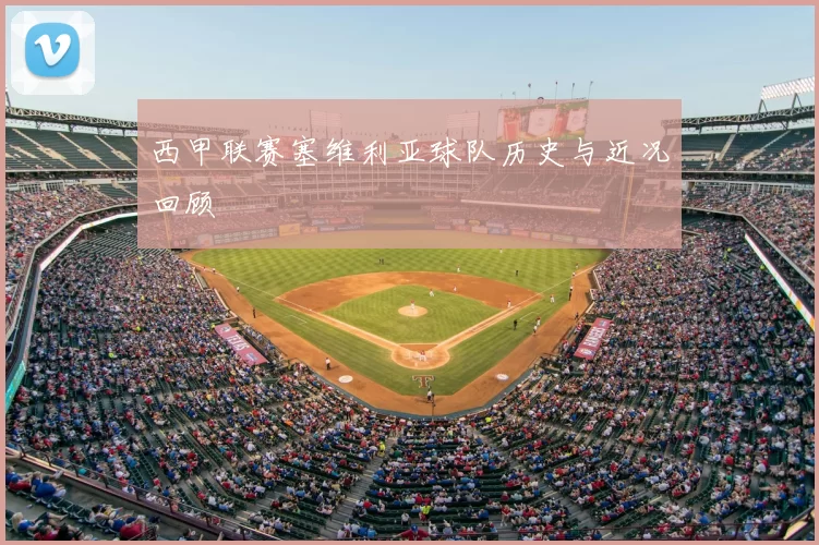 西甲联赛塞维利亚球队历史与近况回顾
