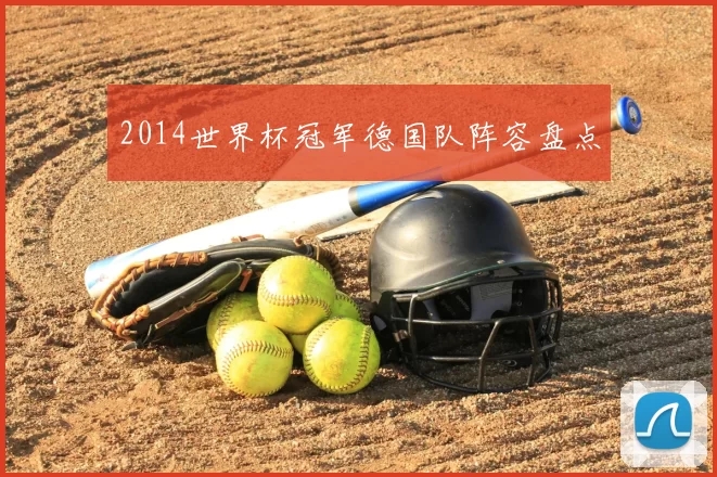 2014世界杯冠军德国队阵容盘点