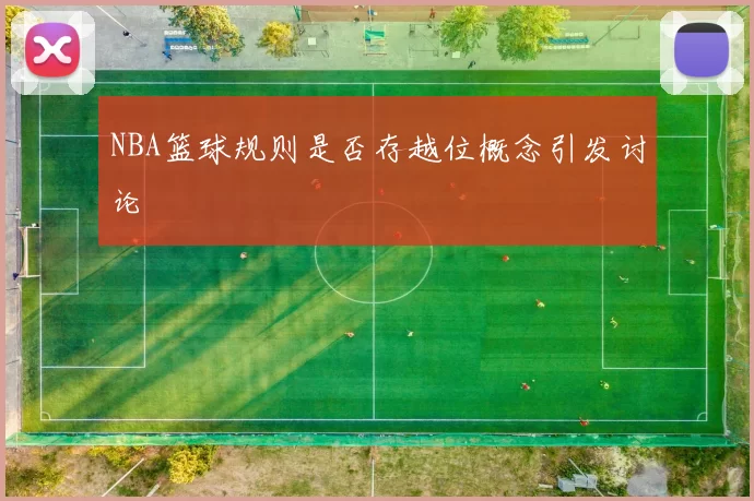 NBA篮球规则是否存越位概念引发讨论