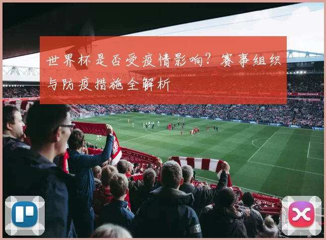 世界杯是否受疫情影响？赛事组织与防疫措施全解析