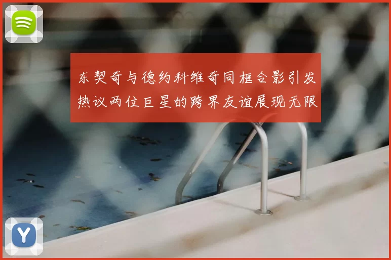 东契奇与德约科维奇同框合影引发热议两位巨星的跨界友谊展现无限魅力