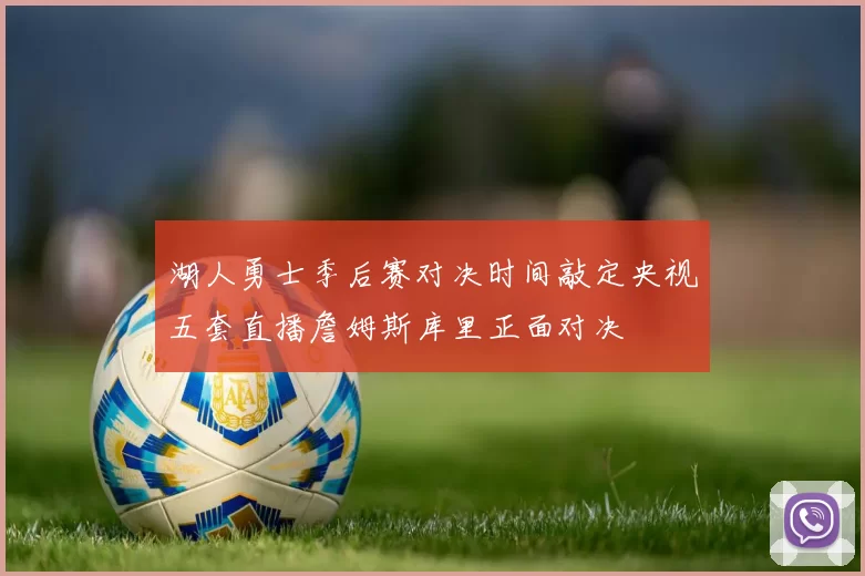湖人勇士季后赛对决时间敲定央视五套直播詹姆斯库里正面对决