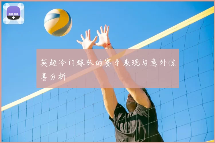 英超冷门球队的赛季表现与意外惊喜分析