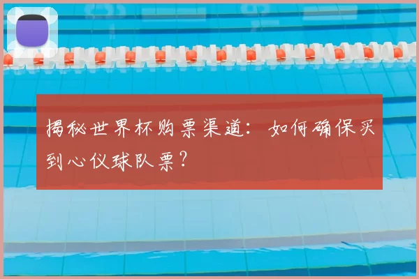 揭秘世界杯购票渠道:如何确保买到心仪球队票?