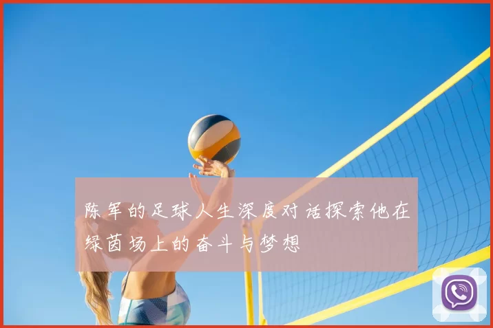 陈军的足球人生深度对话探索他在绿茵场上的奋斗与梦想
