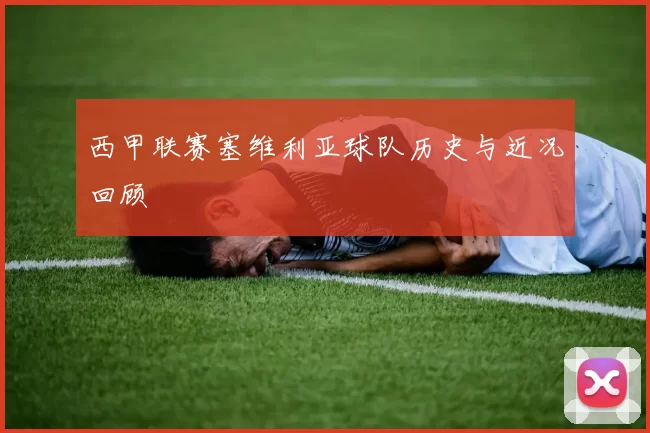 西甲联赛塞维利亚球队历史与近况回顾
