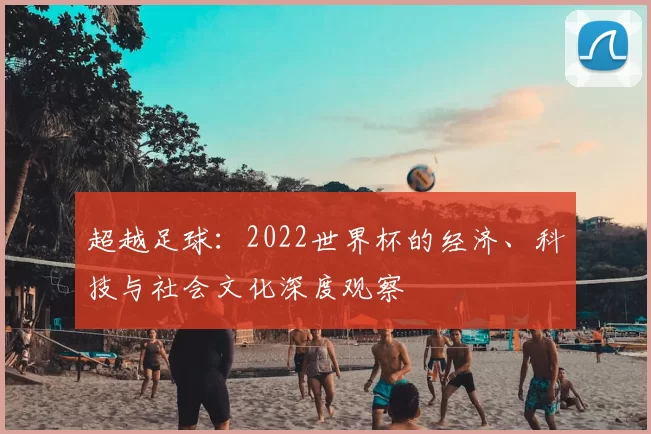 超越足球:2022世界杯的经济、科技与社会文化深度观察