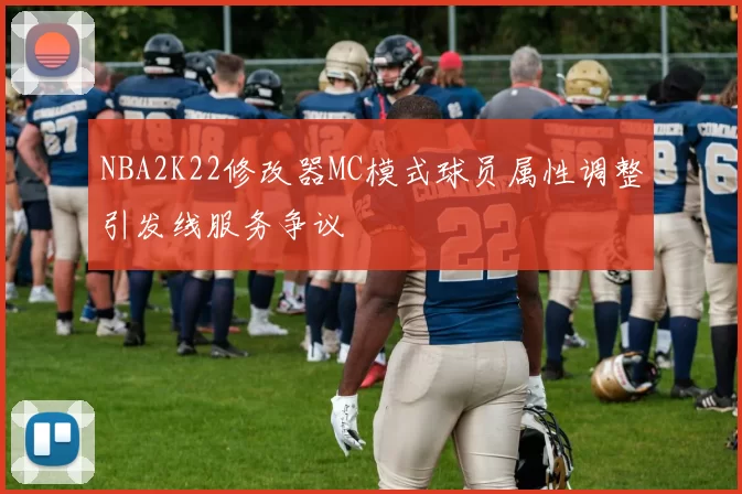 NBA2K22修改器MC模式球员属性调整引发线服务争议