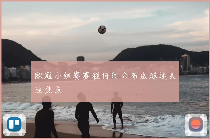 欧冠小组赛赛程何时公布成球迷关注焦点