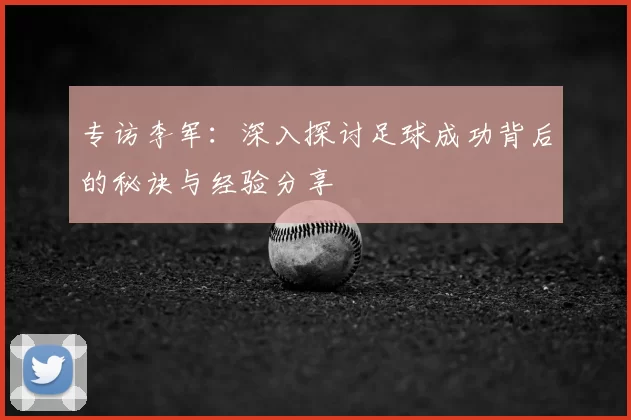 专访李军：深入探讨足球成功背后的秘诀与经验分享