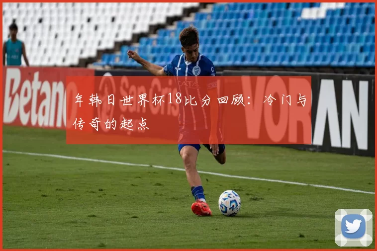 年韩日世界杯18比分回顾:冷门与传奇的起点