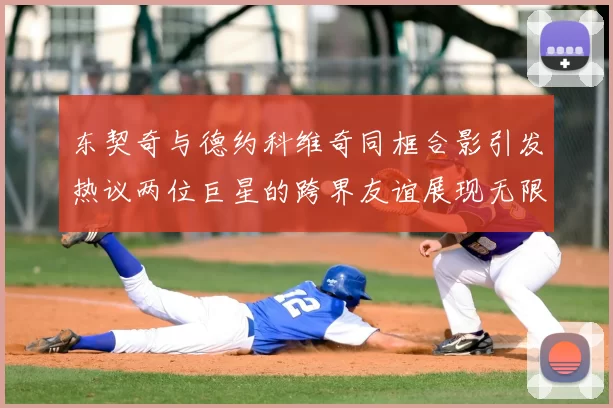 东契奇与德约科维奇同框合影引发热议两位巨星的跨界友谊展现无限魅力