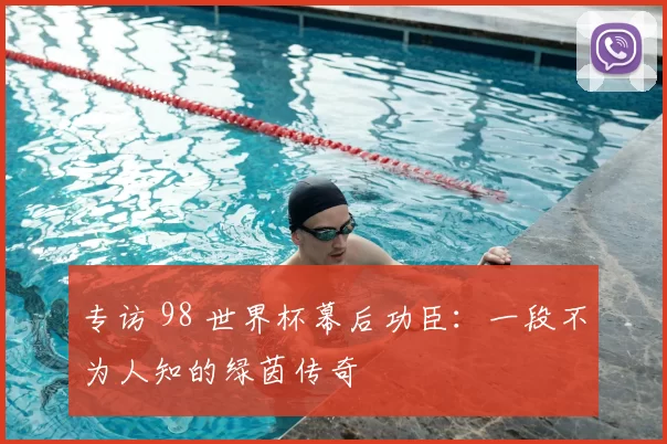 专访 98 世界杯幕后功臣:一段不为人知的绿茵传奇