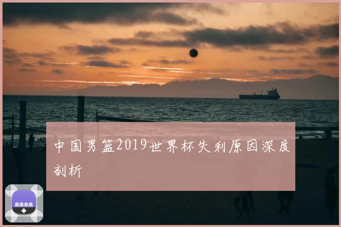 中国男篮2019世界杯失利原因深度剖析