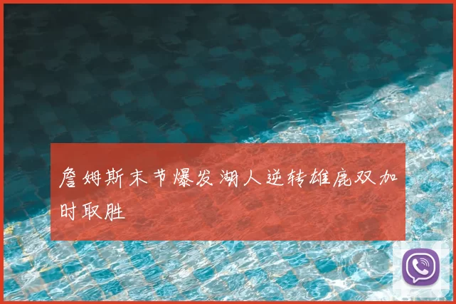 詹姆斯末节爆发湖人逆转雄鹿双加时取胜