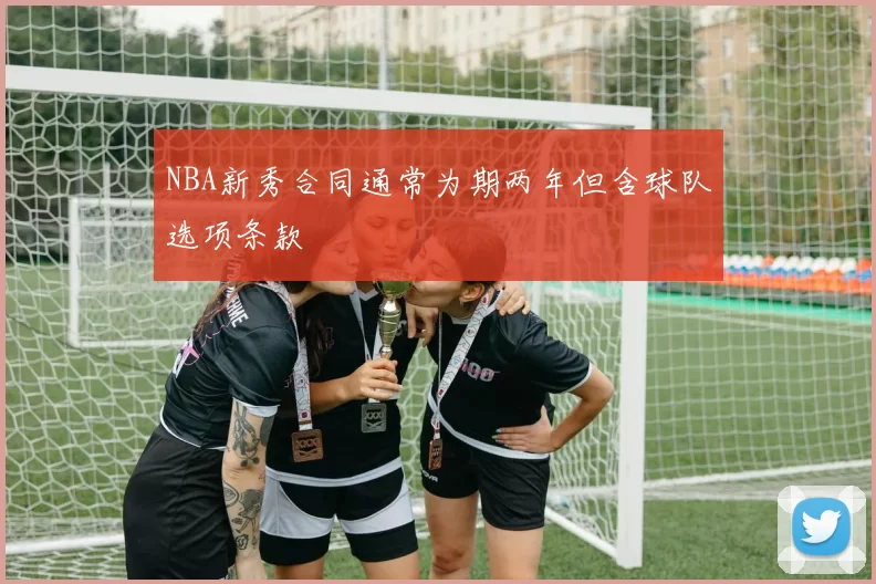 NBA新秀合同通常为期两年但含球队选项条款