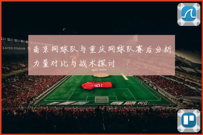 南京网球队与重庆网球队赛后分析力量对比与战术探讨