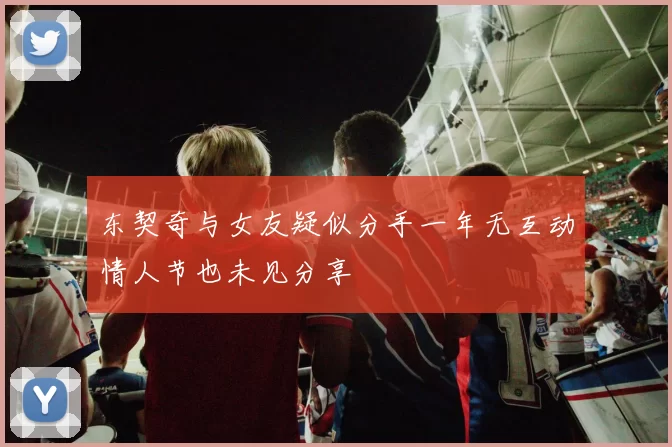 东契奇与女友疑似分手一年无互动情人节也未见分享