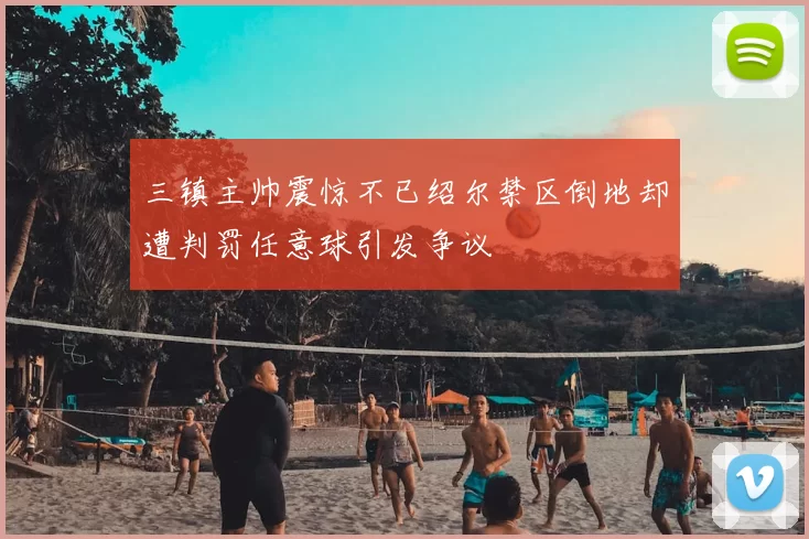 三镇主帅震惊不已绍尔禁区倒地却遭判罚任意球引发争议