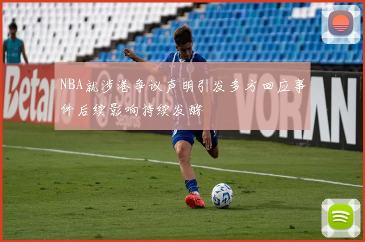 NBA就涉港争议声明引发多方回应事件后续影响持续发酵
