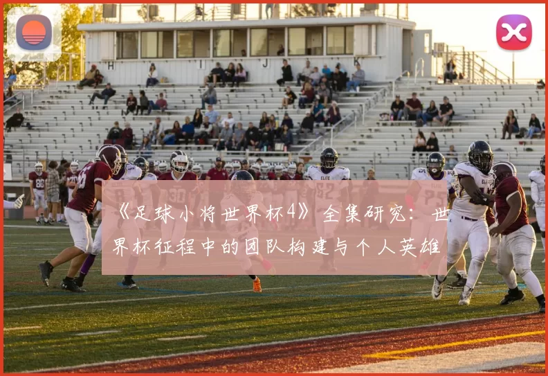 《足球小将世界杯4》全集研究：世界杯征程中的团队构建与个人英雄主义