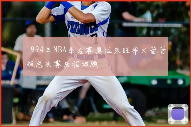 1994年NBA季后赛奥拉朱旺率火箭晋级总决赛历程回顾