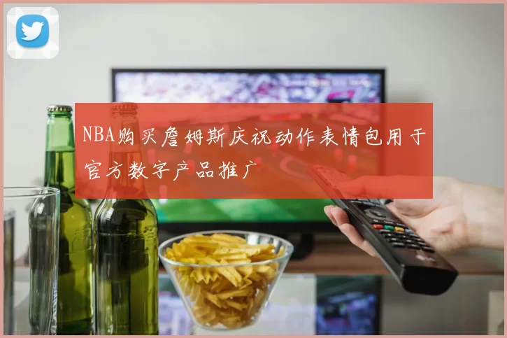 NBA购买詹姆斯庆祝动作表情包用于官方数字产品推广