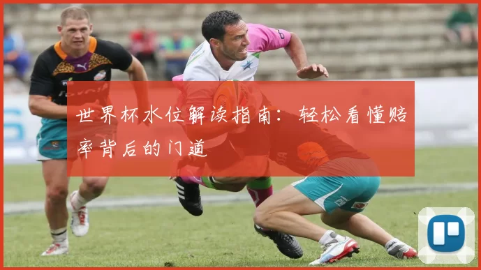 世界杯水位解读指南：轻松看懂赔率背后的门道