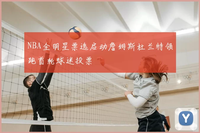 NBA全明星票选启动詹姆斯杜兰特领跑首轮球迷投票