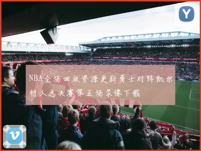 NBA全场回放资源更新勇士对阵凯尔特人总决赛第五场录像下载