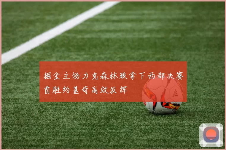 掘金主场力克森林狼拿下西部决赛首胜约基奇高效发挥